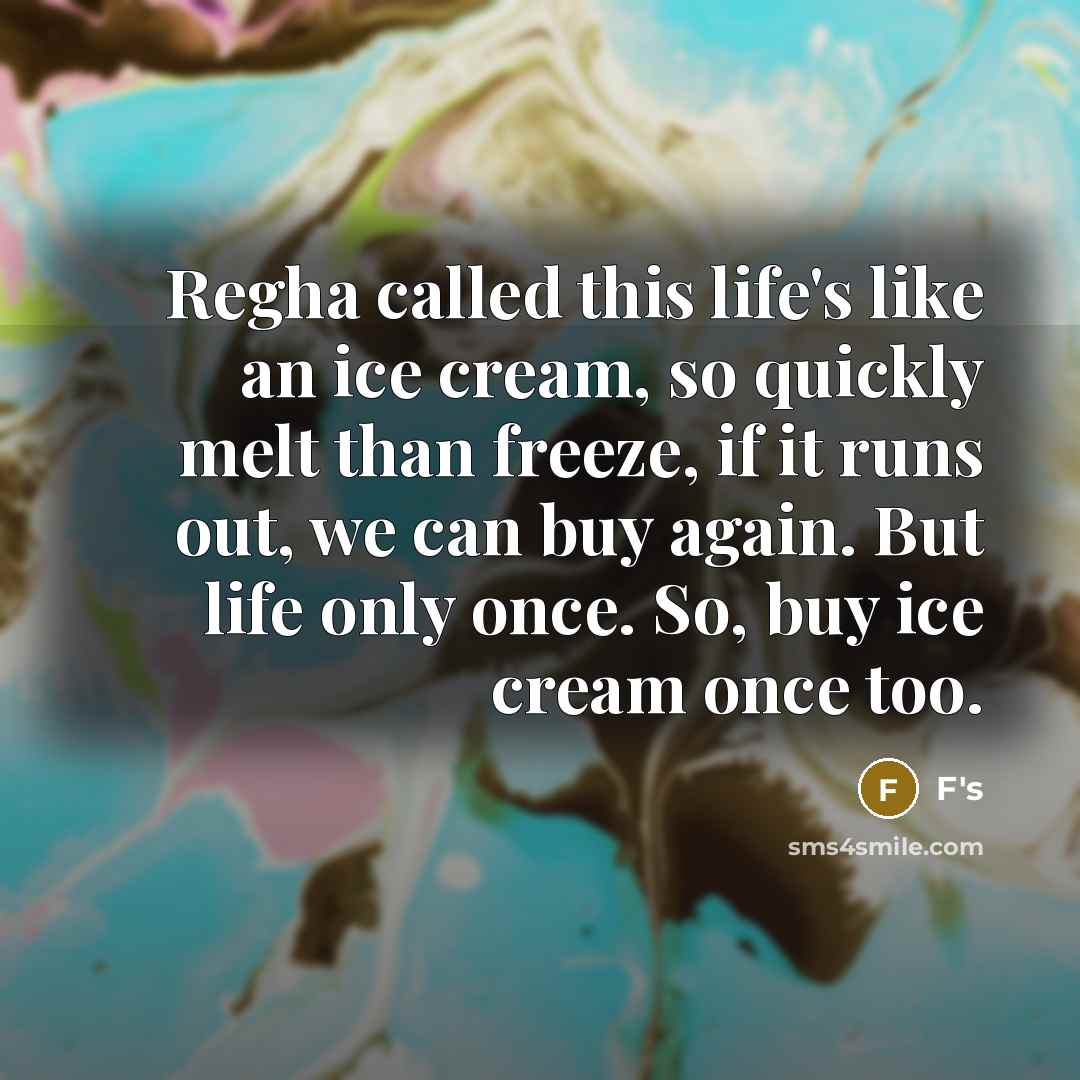 “Regha called this life's like an ice cream, so quickly melt than freeze, if it runs out, we can buy again. But life only once. So, buy ice cream once too.” quote by F's