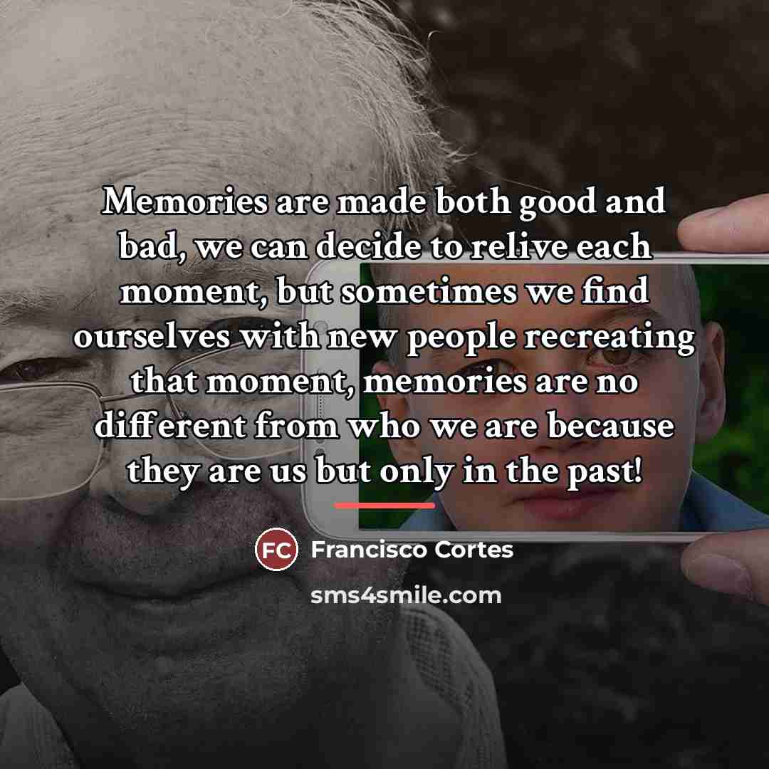 “Memories are made both good and bad, we can decide…” quote by Francisco Cortes