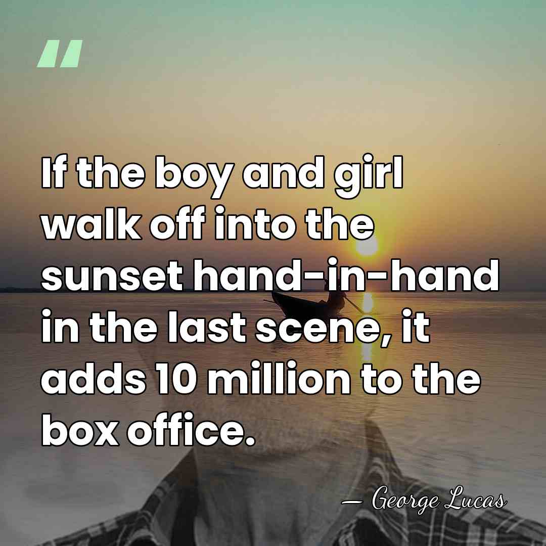 If the boy and girl walk off into the sunset hand-in-hand in&hellip; - George Lucas