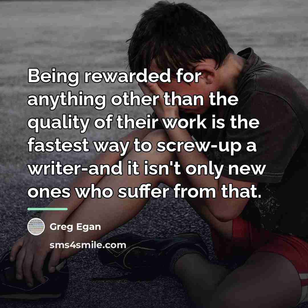 “Being rewarded for anything other than the quality of their…” quote by Greg Egan