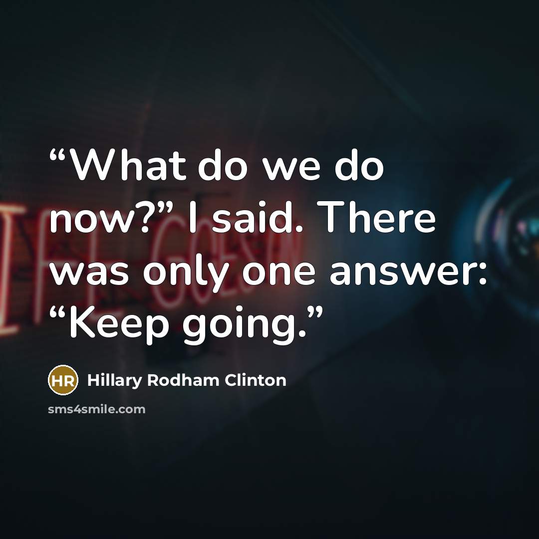 “What do we do now?” I said. There was only one answer: “Keep going.” quote by Hillary Rodham Clinton