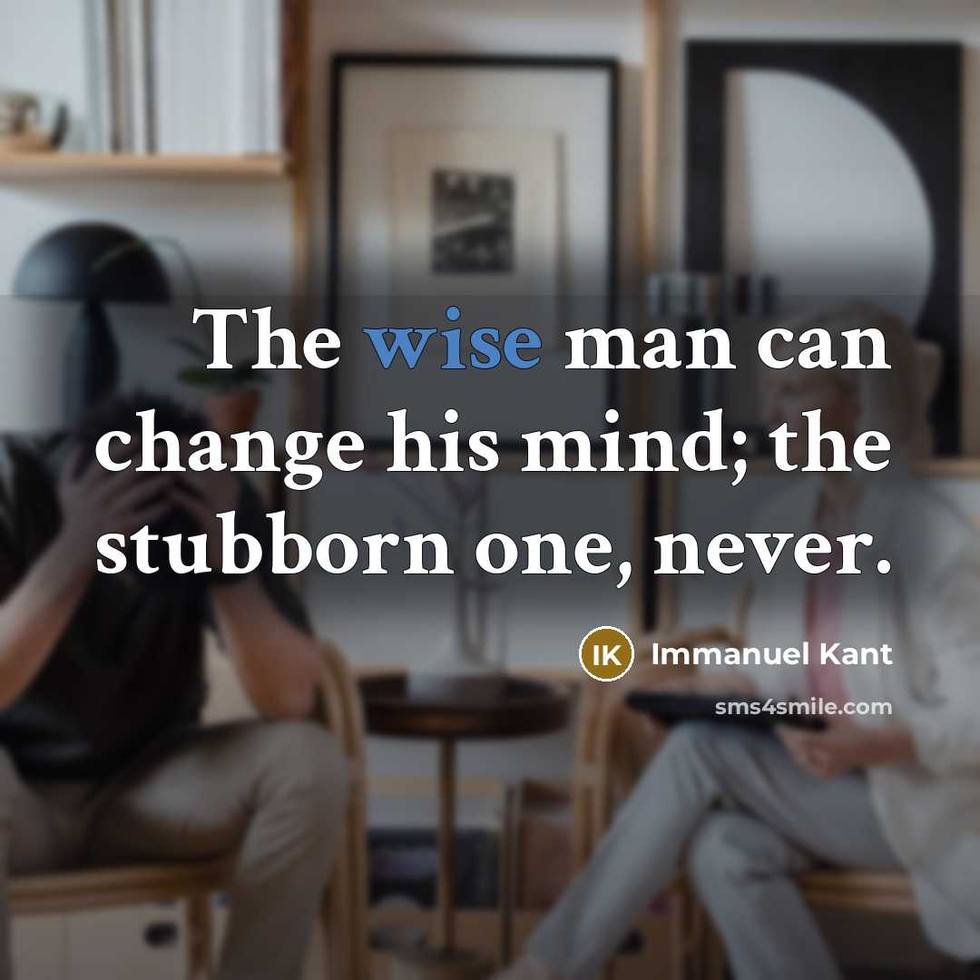 “The wise man can change his mind; the stubborn one,…” quote by Immanuel Kant