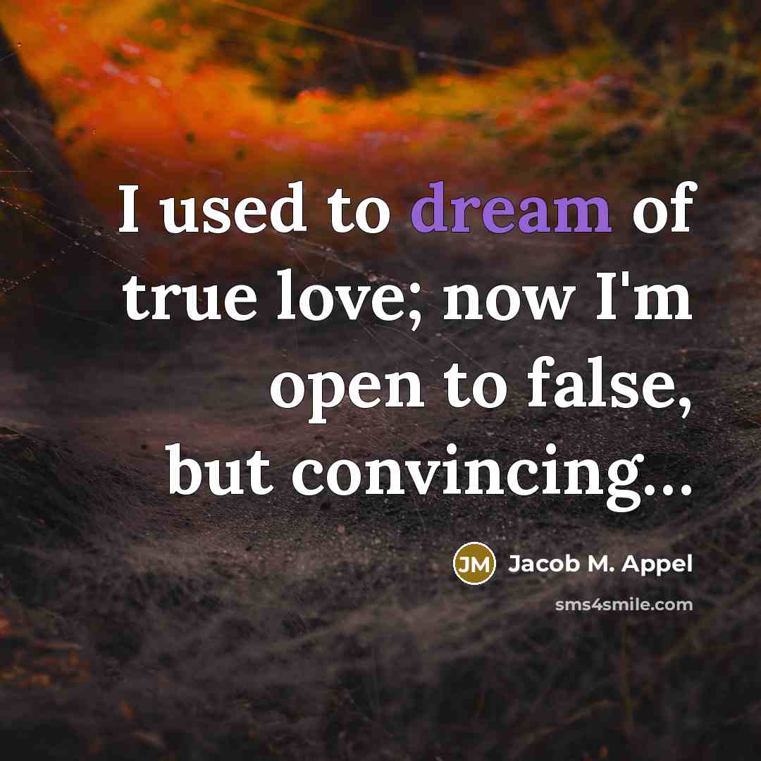 “I used to dream of true love; now I'm open…” quote by Jacob M. Appel