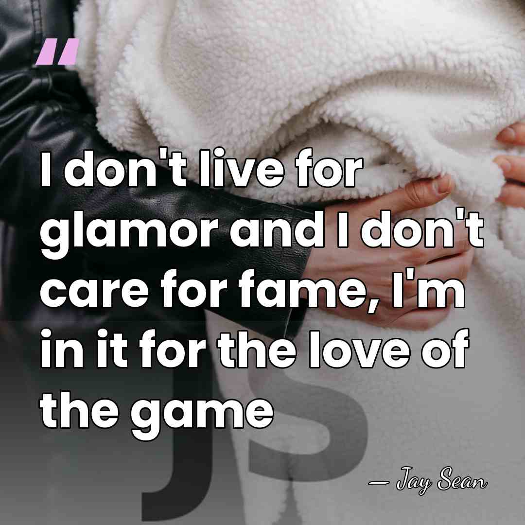 I don't live for glamor and I don't care for fame, I'm&hellip; - Jay Sean