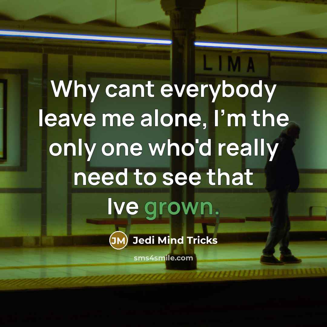 “Why cant everybody leave me alone, I'm the only one who'd really need to see that Ive grown.” quote by Jedi Mind Tricks