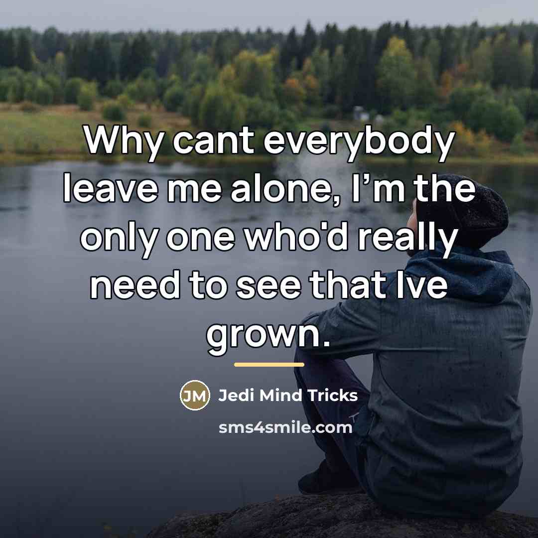 “Why cant everybody leave me alone, I'm the only one…” quote by Jedi Mind Tricks