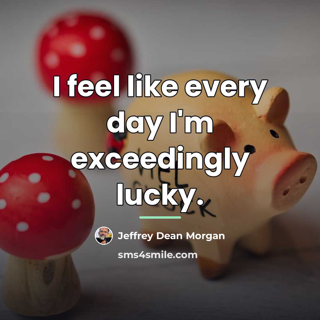 “I feel like every day I'm exceedingly lucky.…” quote by Jeffrey Dean Morgan