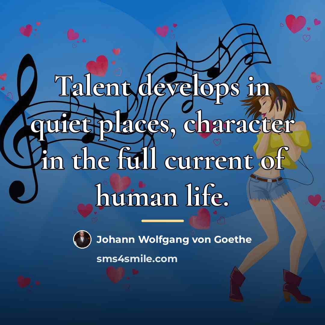 “Talent develops in quiet places, character in the full current…” quote by Johann Wolfgang von Goethe