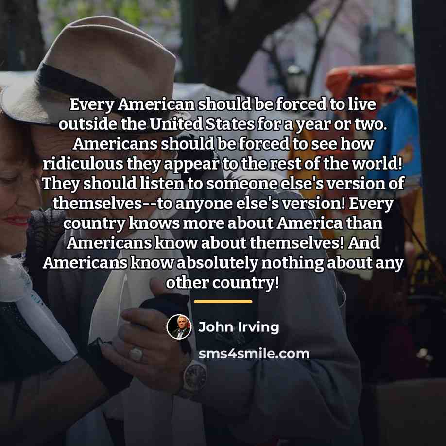 “Every American should be forced to live outside the United…” quote by John Irving