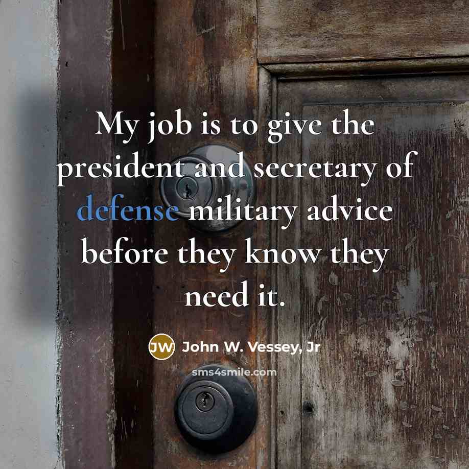 “My job is to give the president and secretary of…” quote by John W. Vessey, Jr