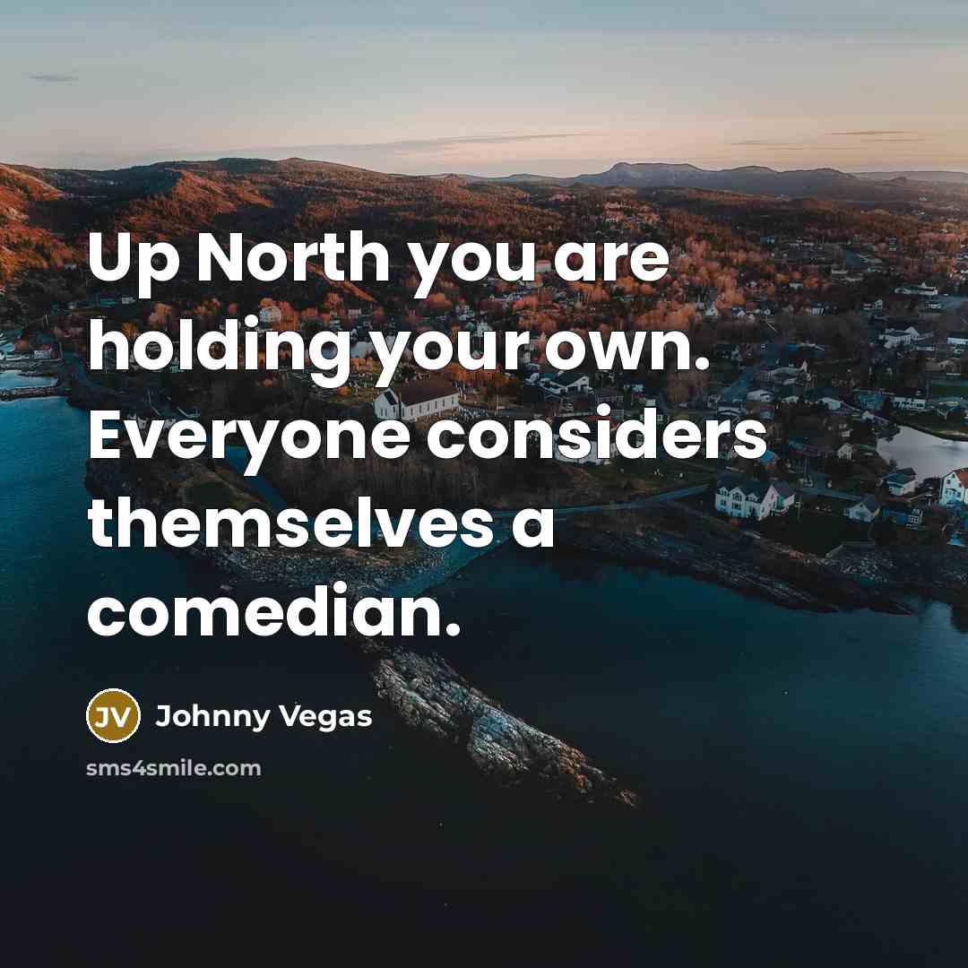 “Up North you are holding your own. Everyone considers themselves…” quote by Johnny Vegas