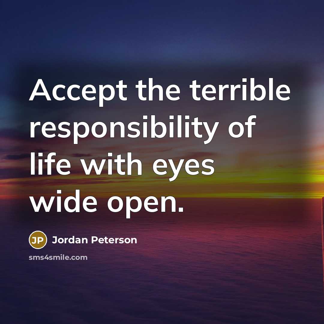“Accept the terrible responsibility of life with eyes wide open.” quote by Jordan Peterson
