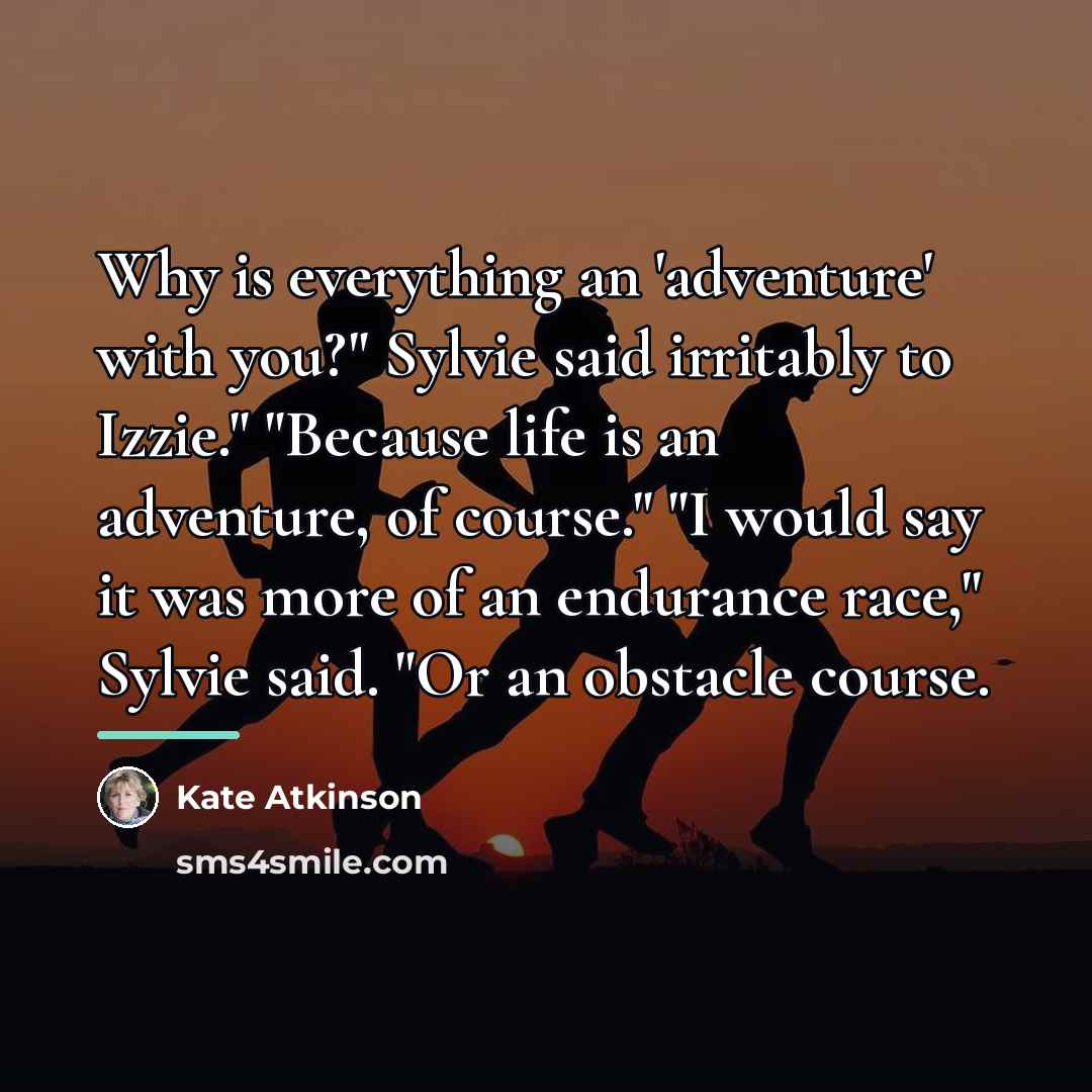 “Why is everything an 'adventure' with you?" Sylvie said irritably…” quote by Kate Atkinson