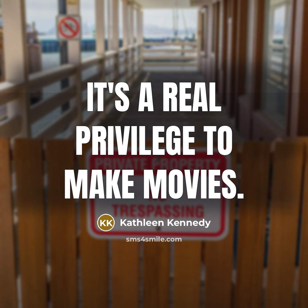 “It's a real privilege to make movies.…” quote by Kathleen Kennedy