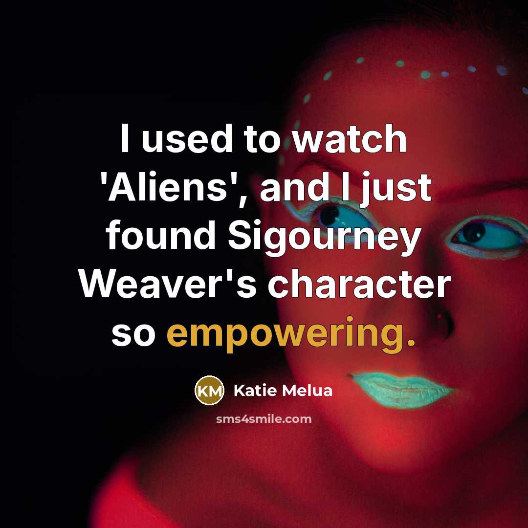 “I used to watch 'Aliens', and I just found Sigourney Weaver's character so empowering.” quote by Katie Melua