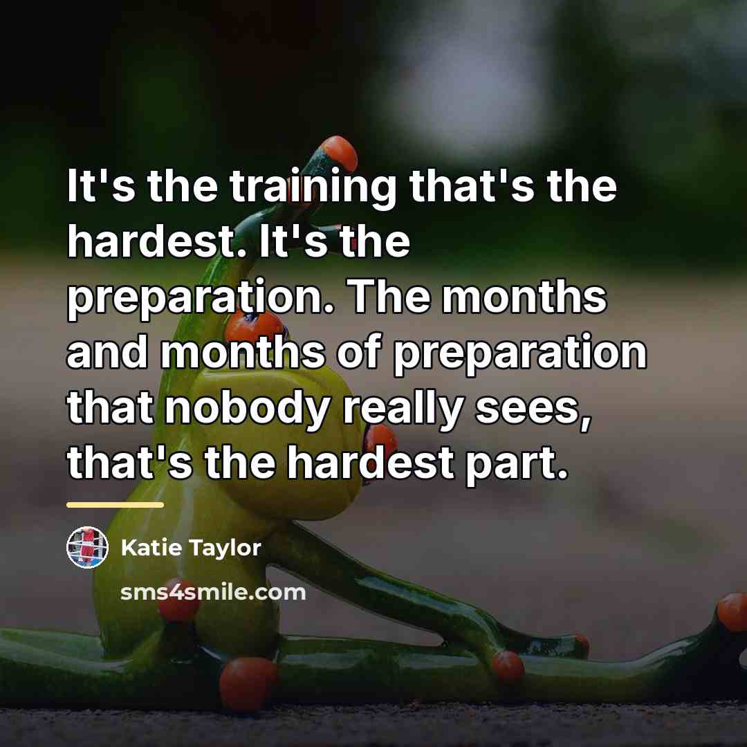 “It's the training that's the hardest. It's the preparation. The…” quote by Katie Taylor