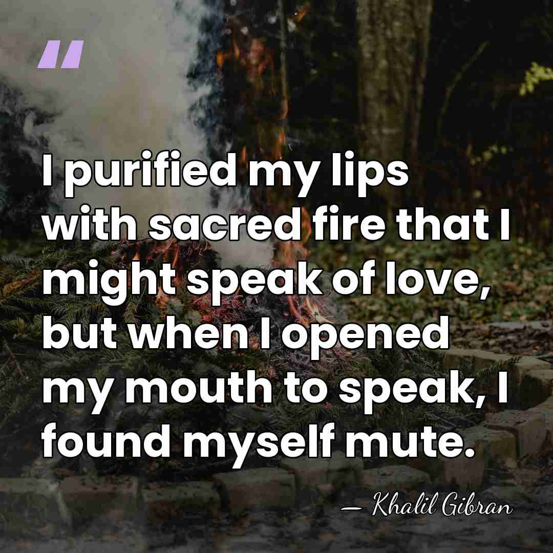 I purified my lips with sacred fire that I might speak of&hellip; - Khalil Gibran