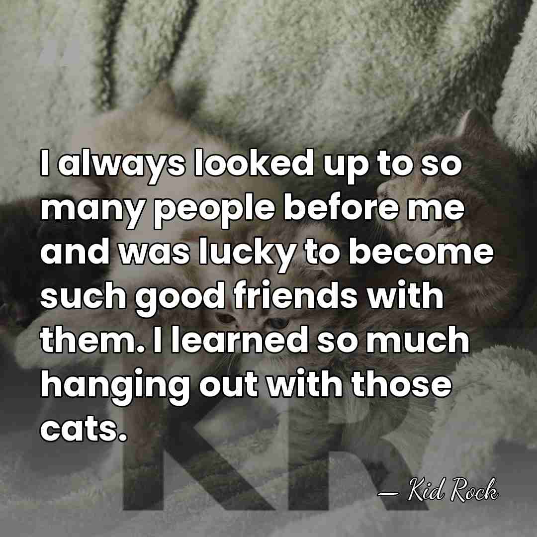 I always looked up to so many people before me and was&hellip; - Kid Rock