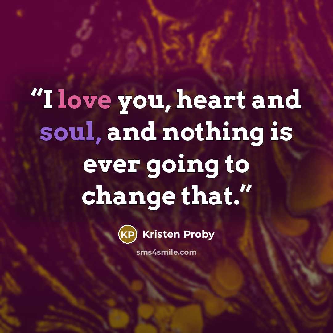 “I love you, heart and soul, and nothing is ever going to change that.” quote by Kristen Proby