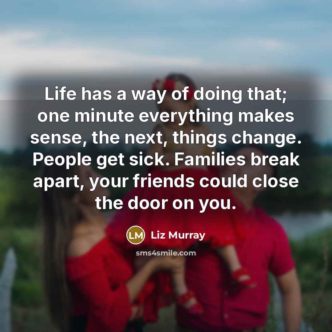 “Life has a way of doing that; one minute everything…” quote by Liz Murray