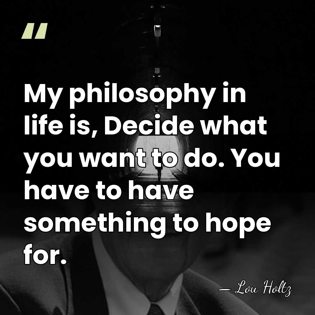 My philosophy in life is, Decide what you want to do. You&hellip; - Lou Holtz
