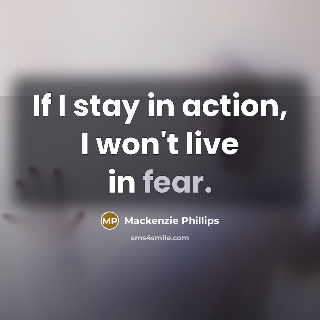 “If I stay in action, I won't live in fear.…” quote by Mackenzie Phillips