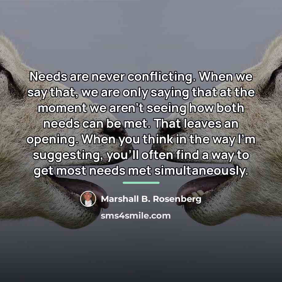 “Needs are never conflicting. When we say that, we are…” quote by Marshall B. Rosenberg