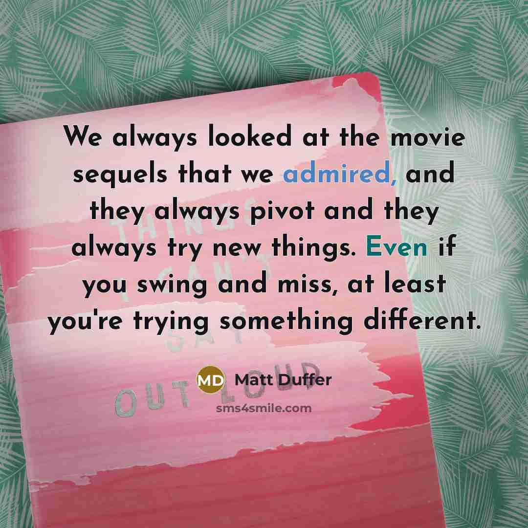 “We always looked at the movie sequels that we admired, and they always pivot and they always try new things. Even if you swing and miss, at least you're trying something different.” quote by Matt Duffer