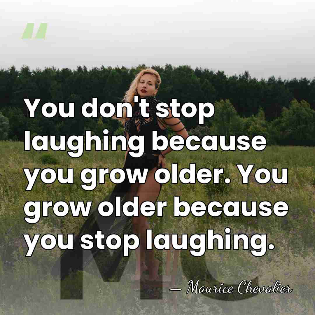 You don't stop laughing because you grow older. You grow older because&hellip; - Maurice Chevalier