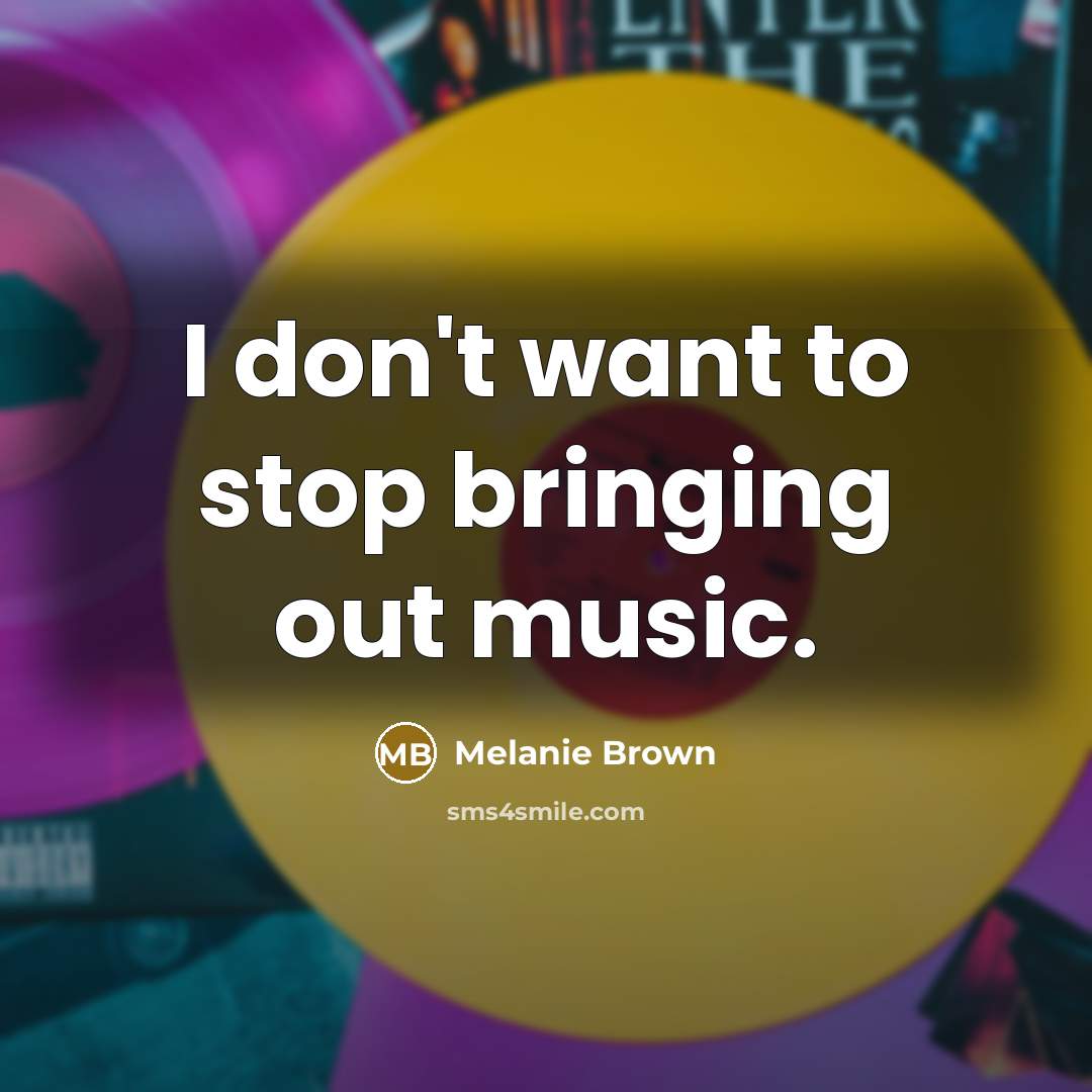 “I don't want to stop bringing out music.…” quote by Melanie Brown