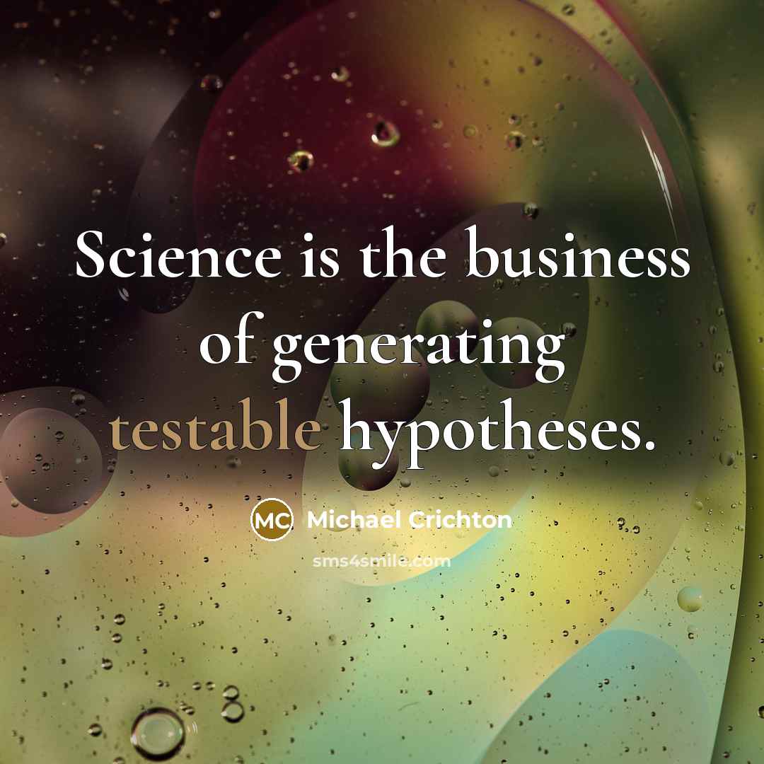 “Science is the business of generating testable hypotheses.…” quote by Michael Crichton