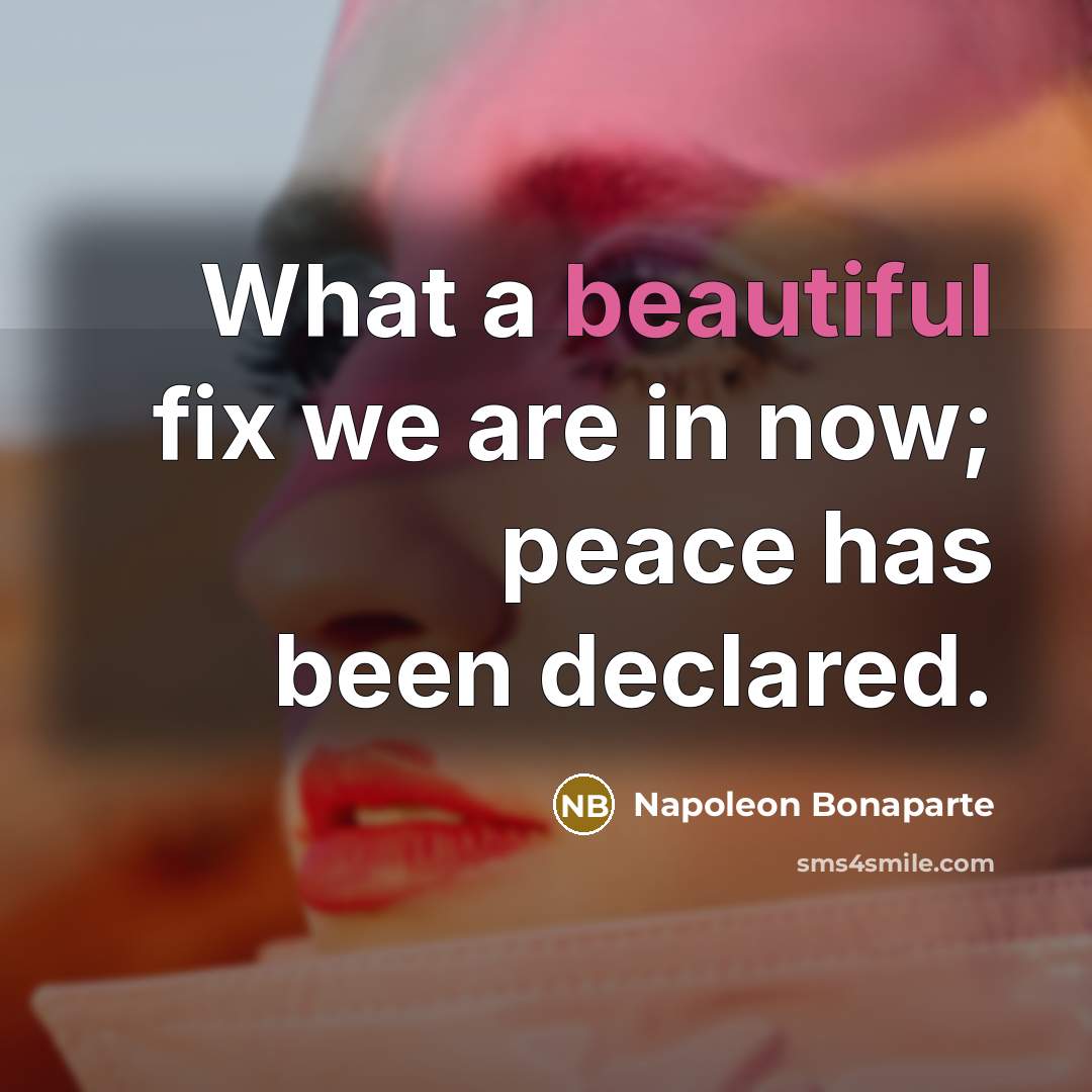 “What a beautiful fix we are in now; peace has…” quote by Napoleon Bonaparte