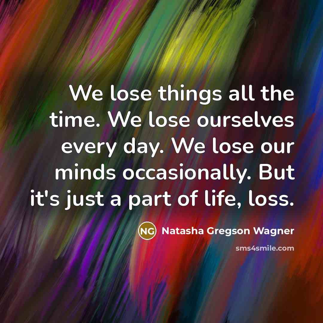 “We lose things all the time. We lose ourselves every…” quote by Natasha Gregson Wagner