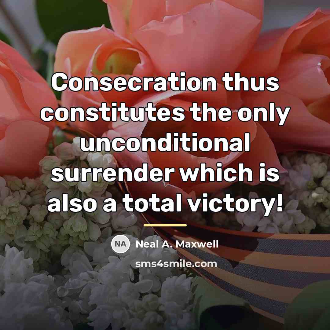“Consecration thus constitutes the only unconditional surrender which is also…” quote by Neal A. Maxwell