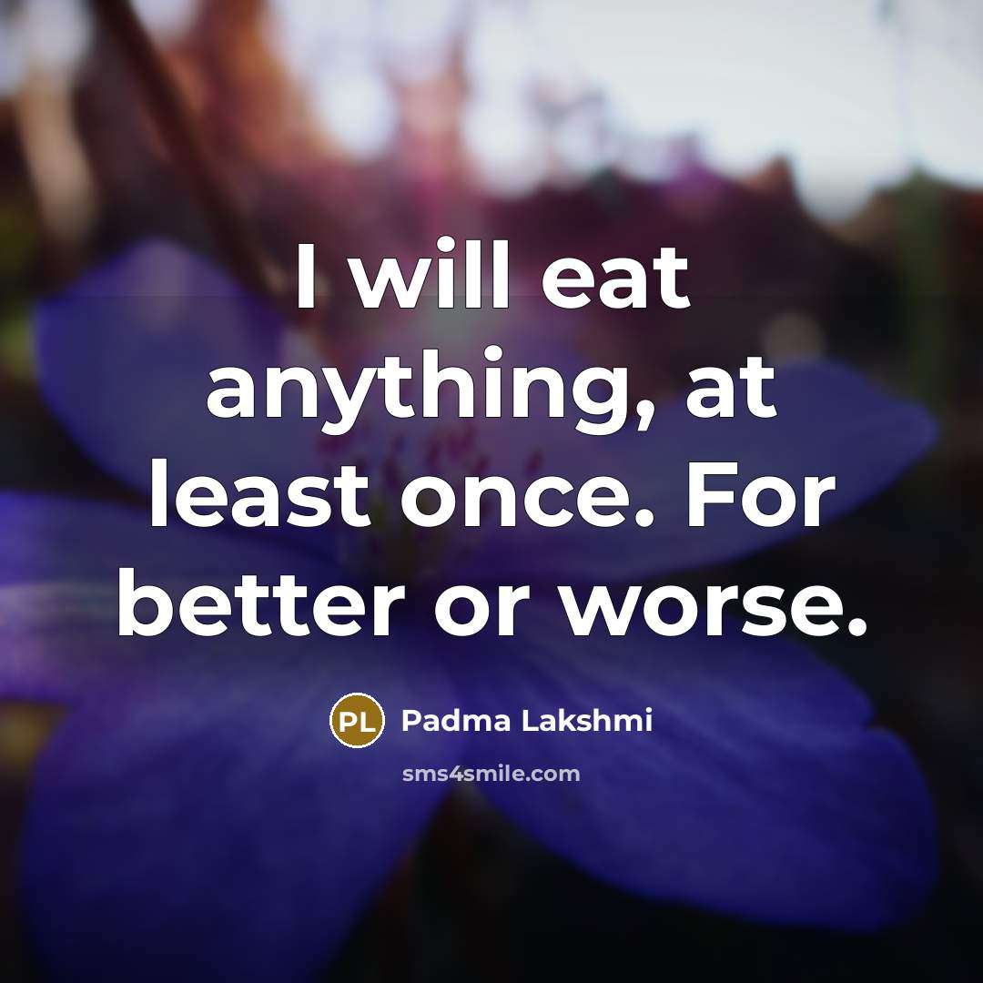 “I will eat anything, at least once. For better or…” quote by Padma Lakshmi