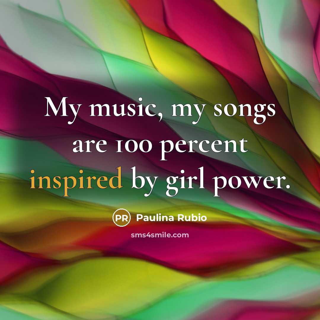“My music, my songs are 100 percent inspired by girl…” quote by Paulina Rubio