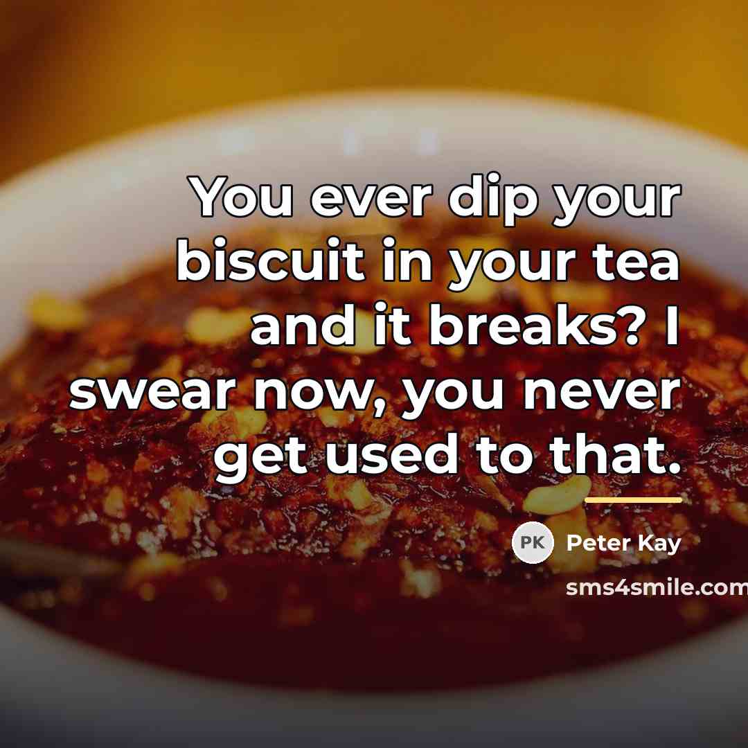 “You ever dip your biscuit in your tea and it…” quote by Peter Kay