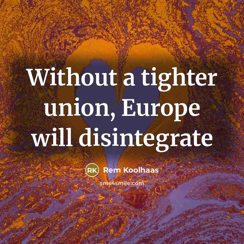 “Without a tighter union, Europe will disintegrate…” quote by Rem Koolhaas