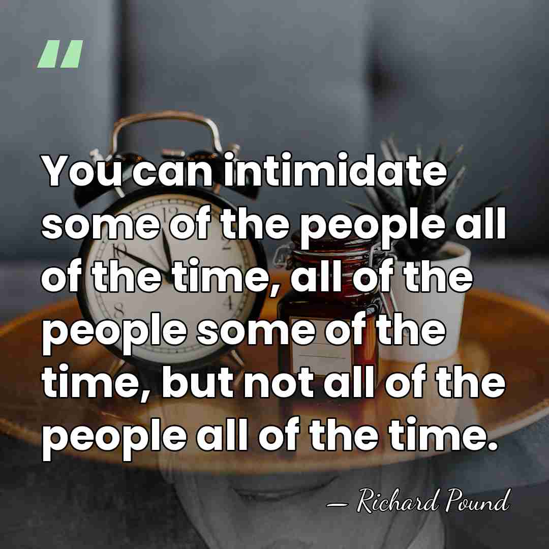 You can intimidate some of the people all of the time, all&hellip; - Richard Pound