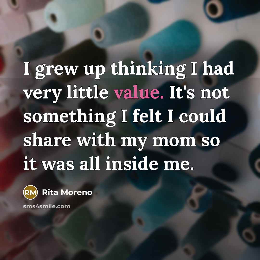 “I grew up thinking I had very little value. It's…” quote by Rita Moreno