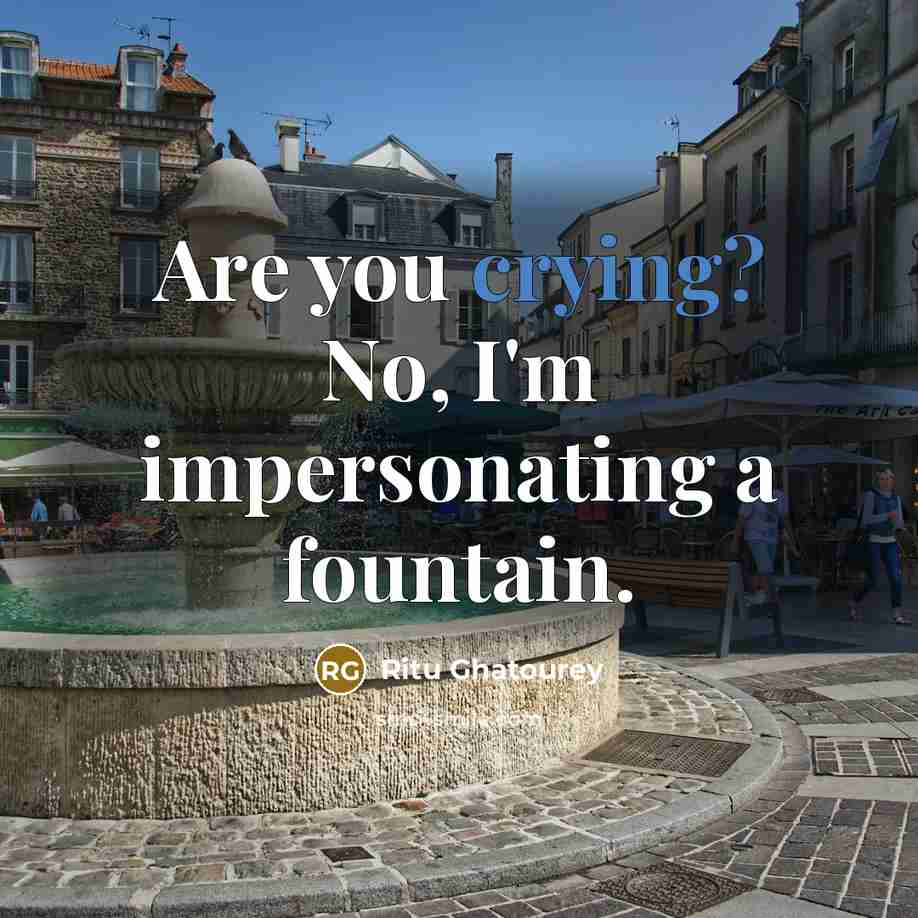 “Are you crying? No, I'm impersonating a fountain.…” quote by Ritu Ghatourey