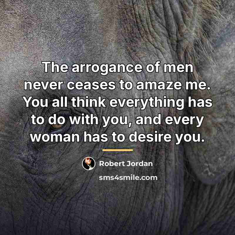 “The arrogance of men never ceases to amaze me. You…” quote by Robert Jordan