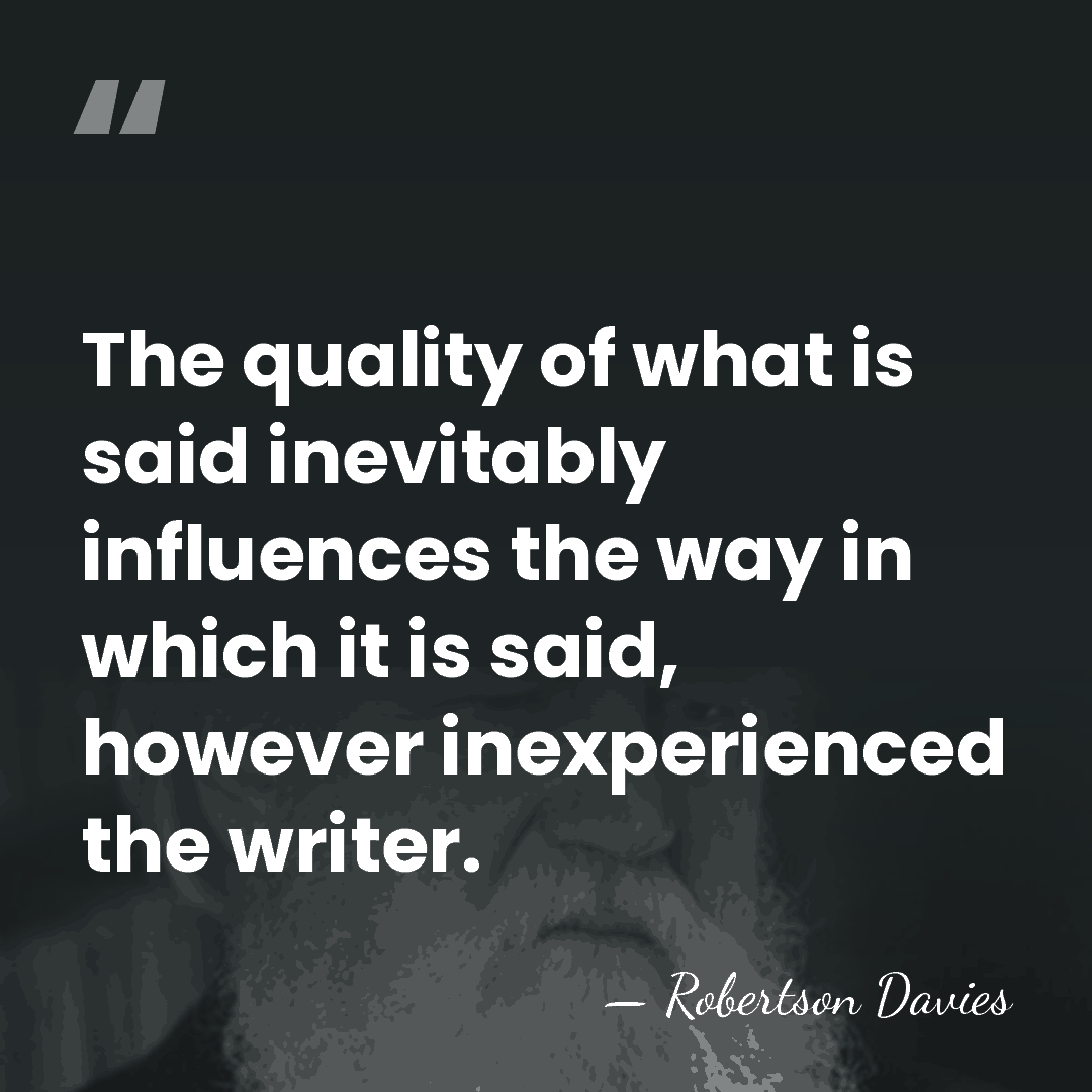 The quality of what is said inevitably influences the way in which&hellip; - Robertson Davies