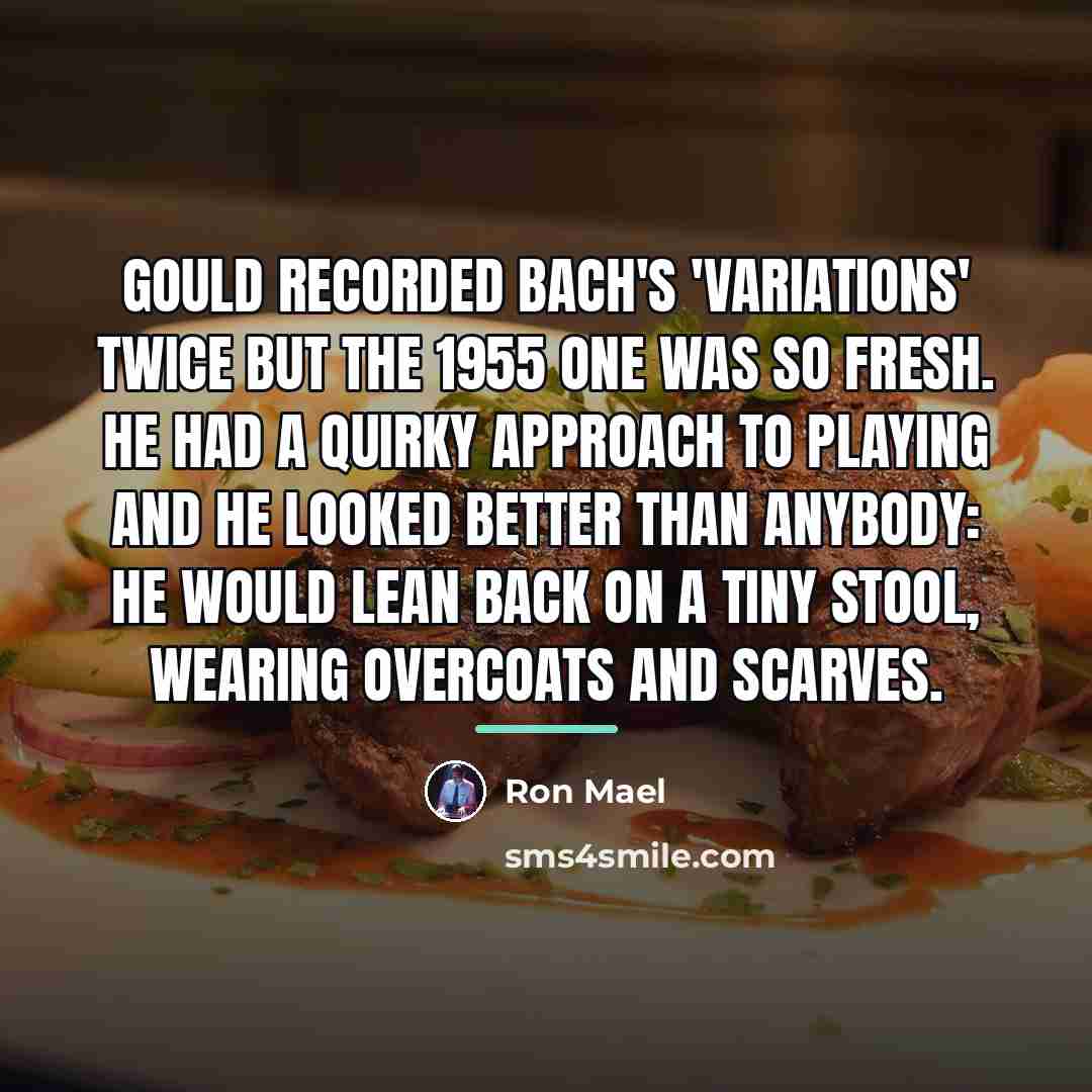“Gould recorded Bach's 'Variations' twice but the 1955 one was…” quote by Ron Mael