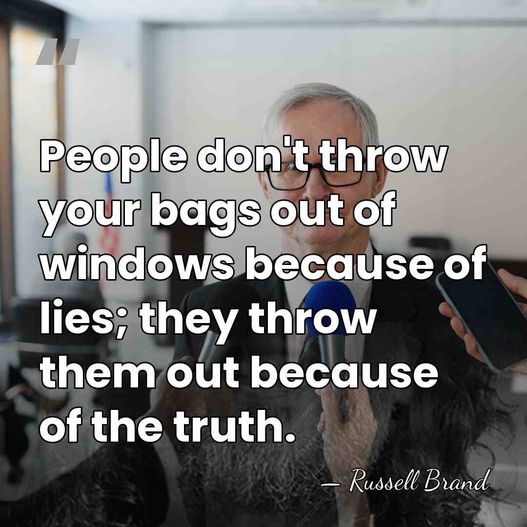 People don't throw your bags out of windows because of lies; they&hellip; - Russell Brand