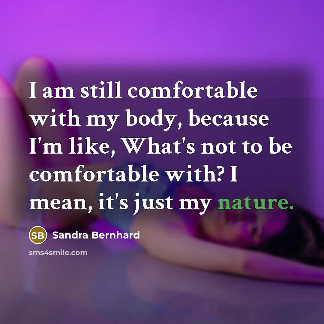 “I am still comfortable with my body, because I'm like,…” quote by Sandra Bernhard