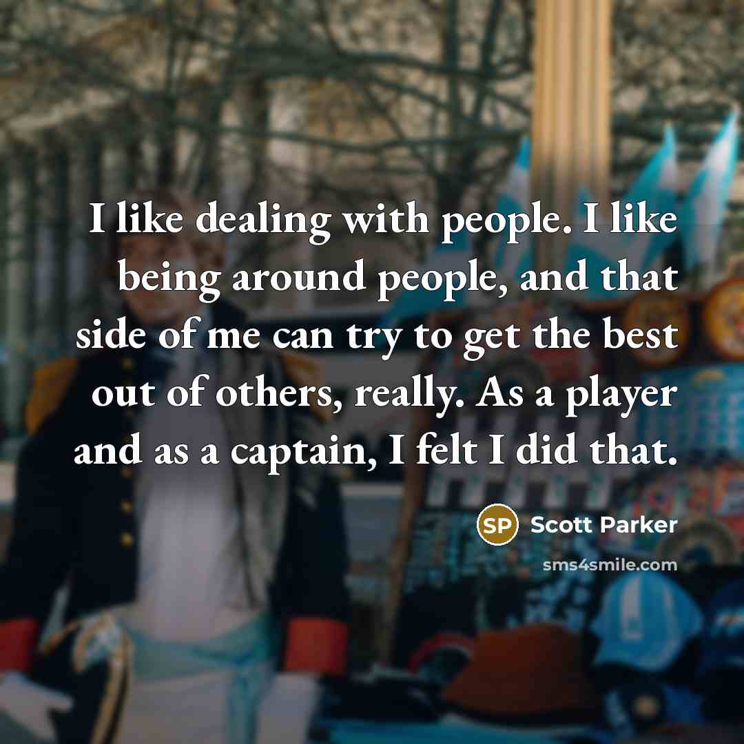 “I like dealing with people. I like being around people,…” quote by Scott Parker