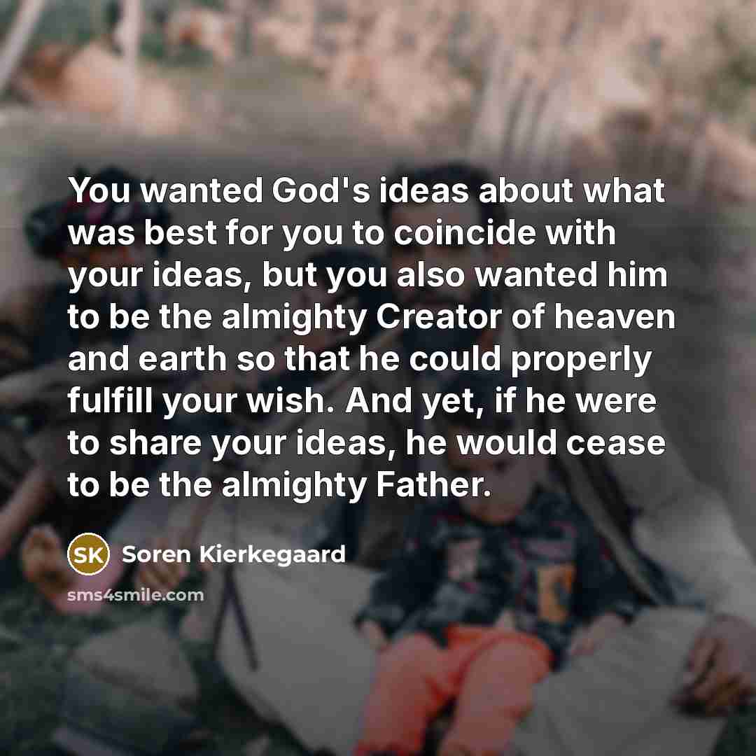 “You wanted God's ideas about what was best for you…” quote by Soren Kierkegaard