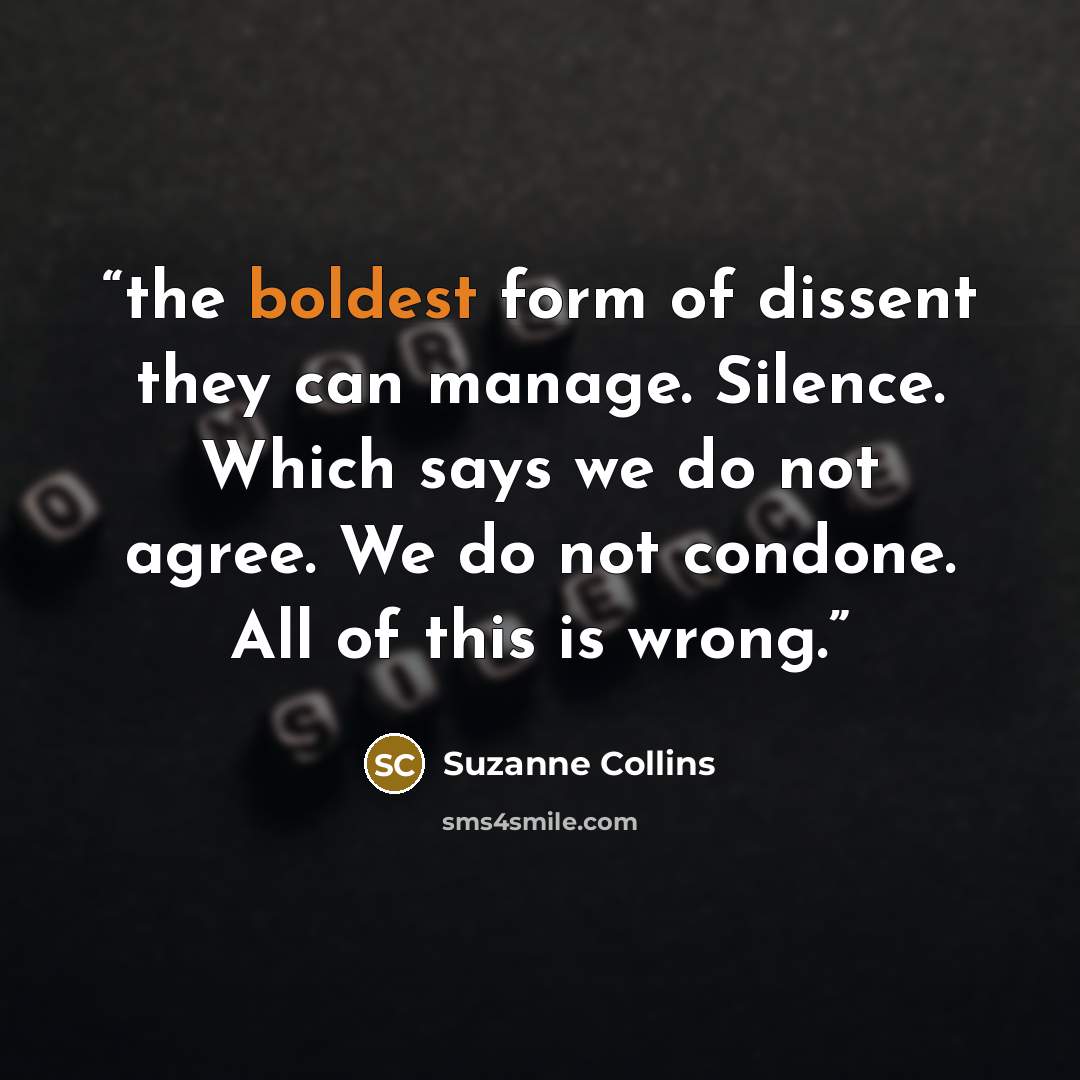 “the boldest form of dissent they can manage. Silence. Which says we do not agree. We do not condone. All of this is wrong.” quote by Suzanne Collins