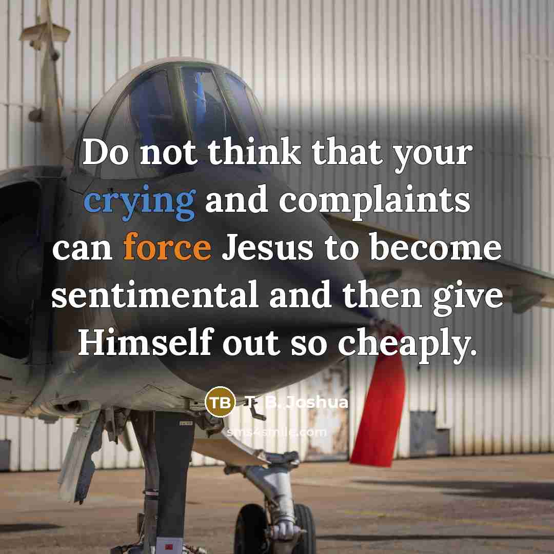 “Do not think that your crying and complaints can force…” quote by T. B. Joshua